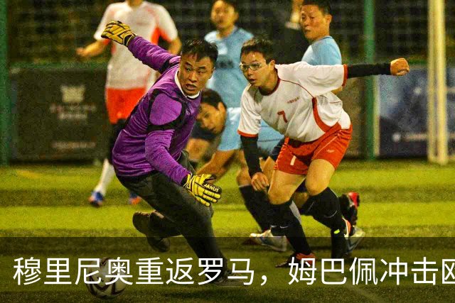 穆里尼奥重返罗马，姆巴佩冲击欧冠百场成就