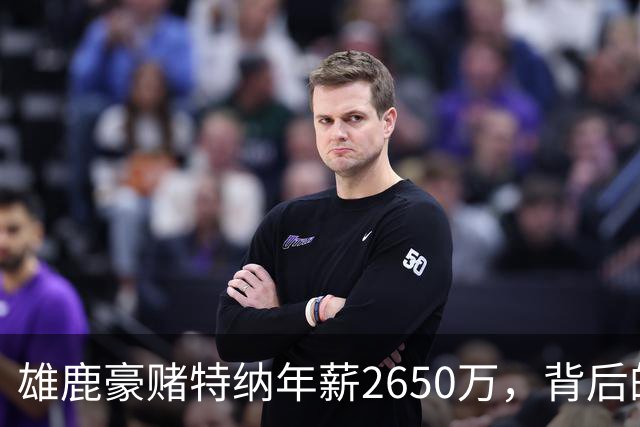雄鹿豪赌特纳年薪2650万，背后的潜在动机与风险
