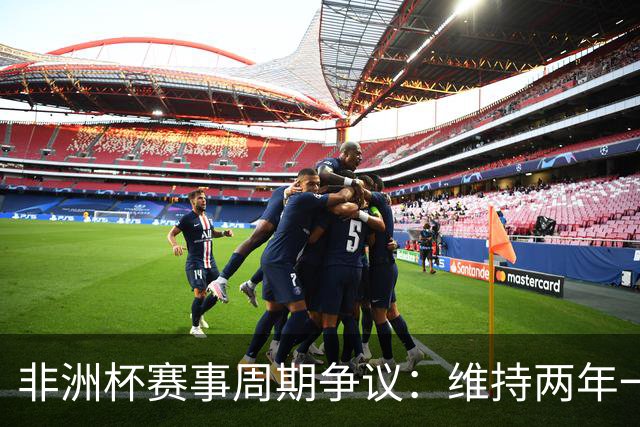 非洲杯赛事周期争议：维持两年一届还是转为四年一次？